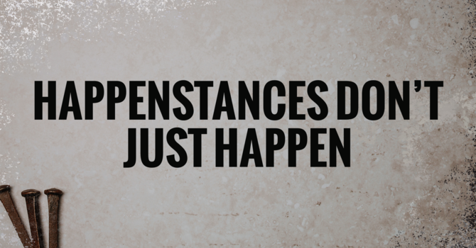 Happenstances Don't Just Happen