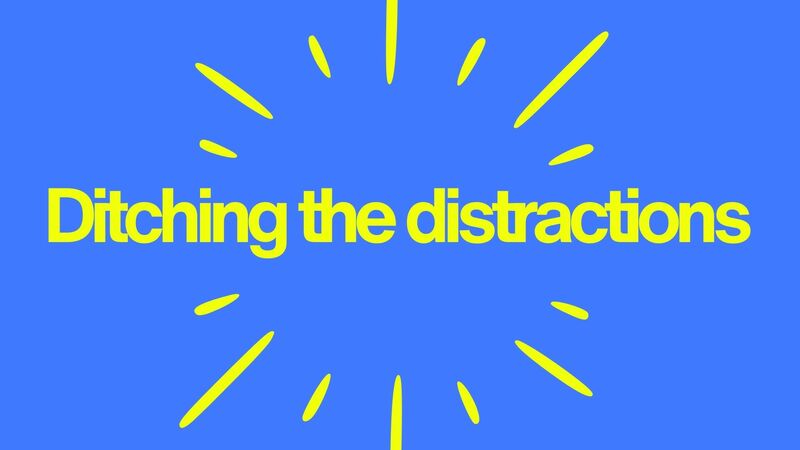 Ditching the Distractions