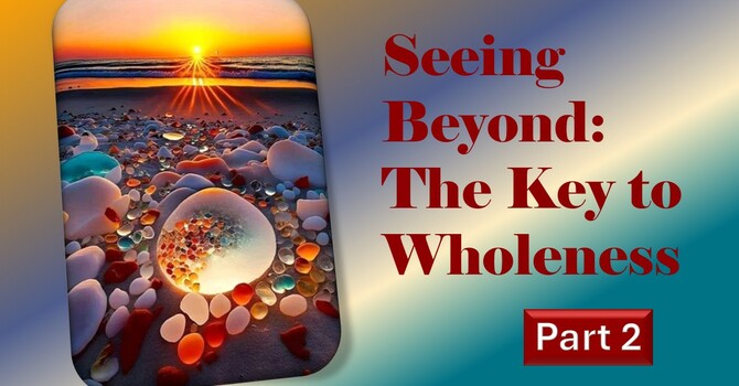 Seeing Beyond: The Key to Wholeness Part 2