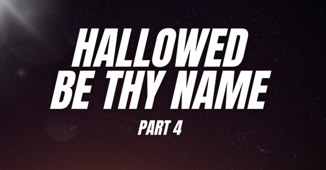 Hallowed Be Thy Name - PART 4