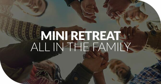 Mini Retreat: All in the Family