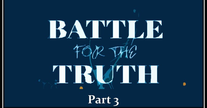 Battle For The Truth - Part 3