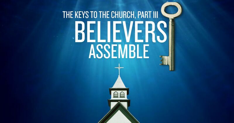 The Keys to the Church, Part III (Believers Assemble)