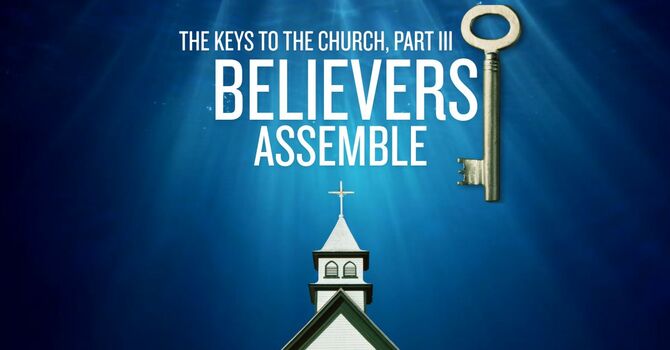 The Keys to the Church, Part III (Believers Assemble)