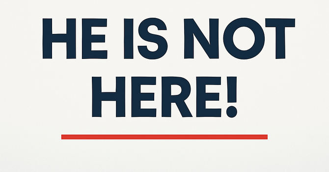 He Is Not Here!