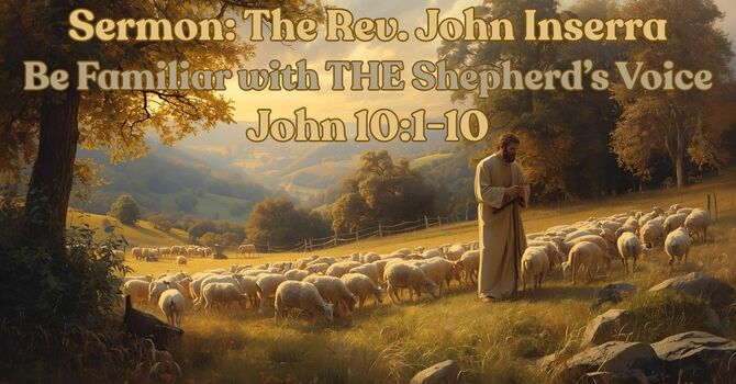 Sermon: The Rev. John Inserra (John 10:1-10 [Be Familiar with THE Shepherd’s Voice])
