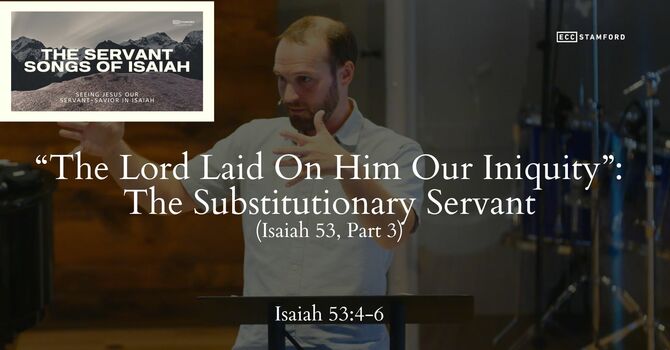 “The Lord Laid On Him Our Iniquity”: The Substitutionary Servant (Is. 53, Pt. 3)