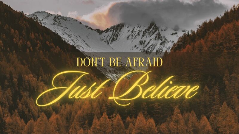 Don't Be Afraid; Just Believe