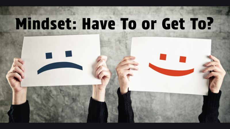 Mindset: Have To or Get To?