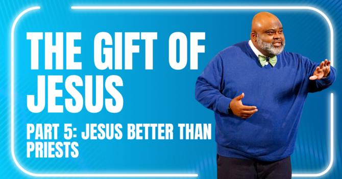 The Gift of Jesus pt. 5 - Jesus Is Better Than Priests