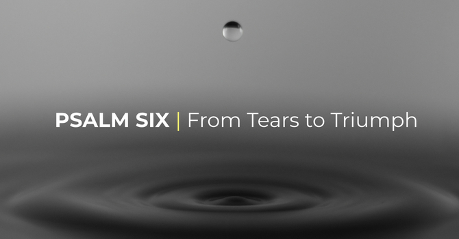 Psalm 6 | From Tears to Triumph
