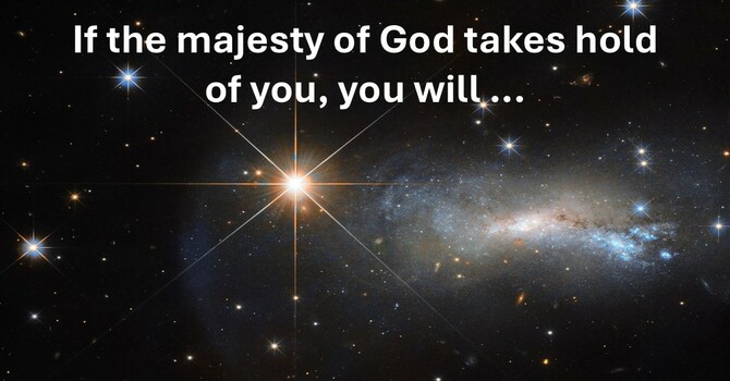If the majesty of God takes hold of you, you will live like it matters (Rom 12:1-2)