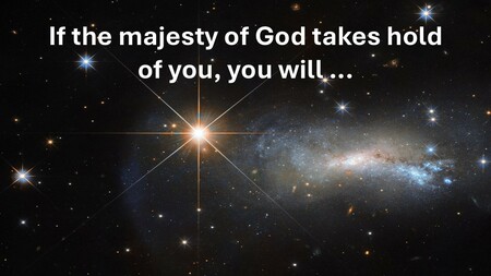 If the majesty of God takes hold of you, you will ...