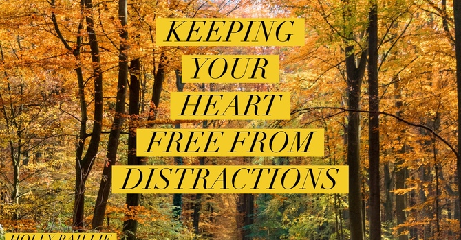 Keeping Your Heart Free from Distractions