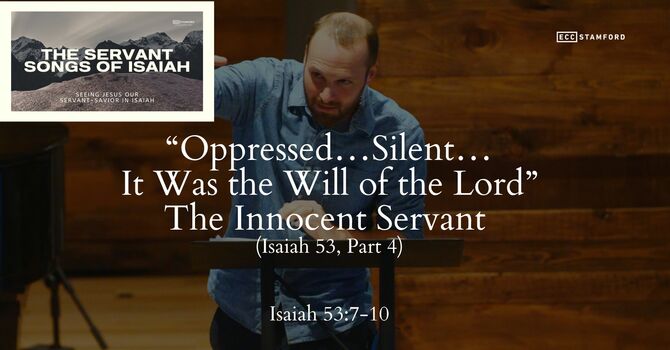 “Oppressed….Silent….It Was the Will of the Lord”: The Innocent Servant (Is. 53, Pt. 4)