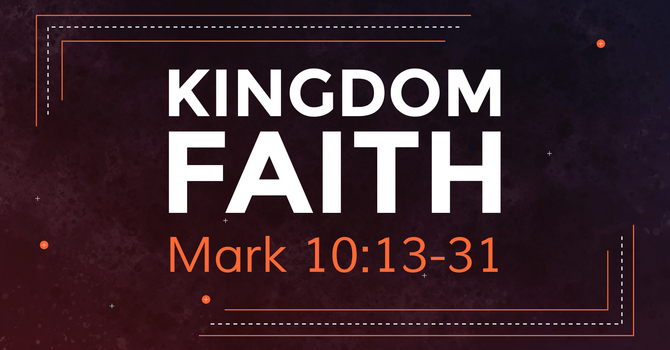 Mark 10:13-31, Kingdom Faith