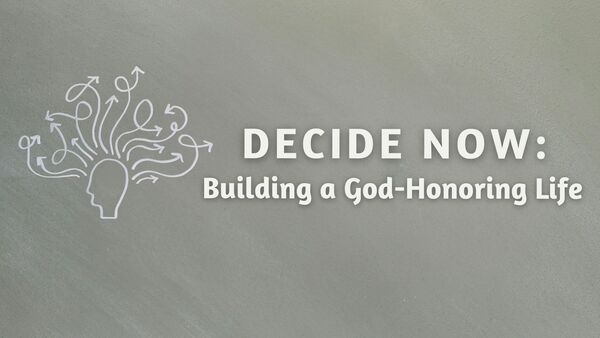 Decide Now: Building a God-Honouring Life