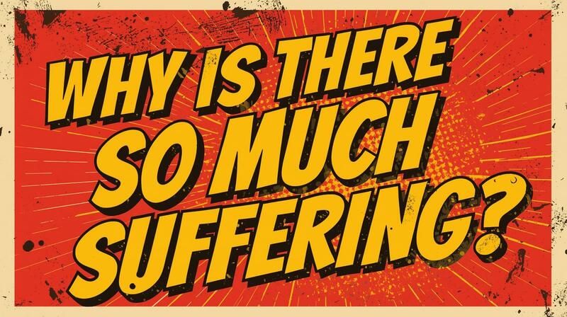 Why is There So Much Suffering?