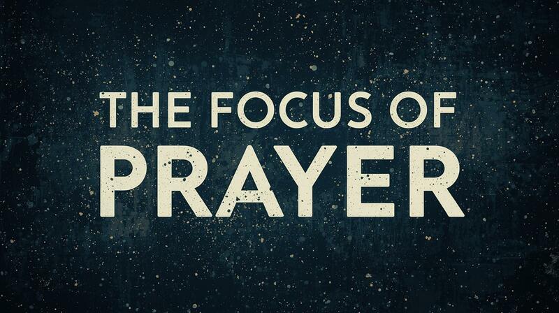 The Focus of Prayer