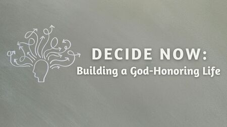 Decide Now: Building a God-Honouring Life