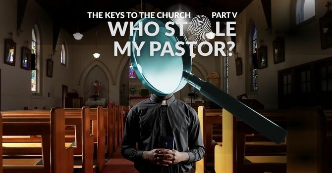 The Keys to the Church, Part V (Who Stole My Pastor?)