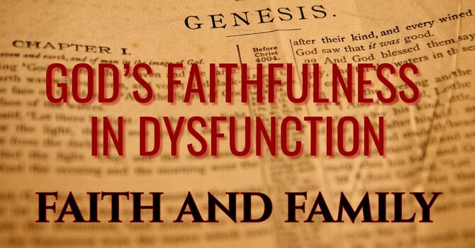 FAITH AND FAMILY:  GOD’S FAITHFULNESS IN DYSFUNCTION