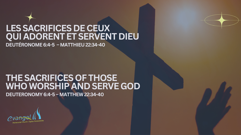 Les sacrifices de ceux qui adorent et servent Dieu - Deutéronome 6:4-5 , Matthieu 22:34-40