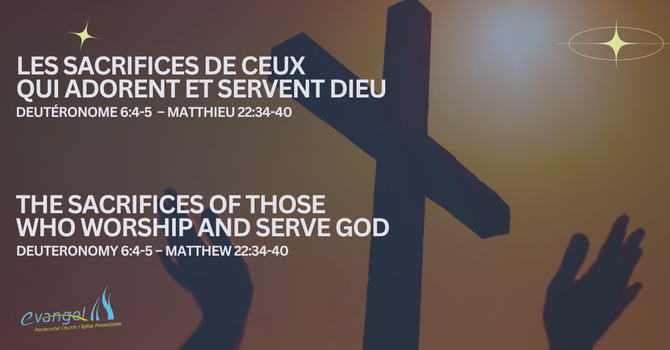 Les sacrifices de ceux qui adorent et servent Dieu - Deutéronome 6:4-5 , Matthieu 22:34-40