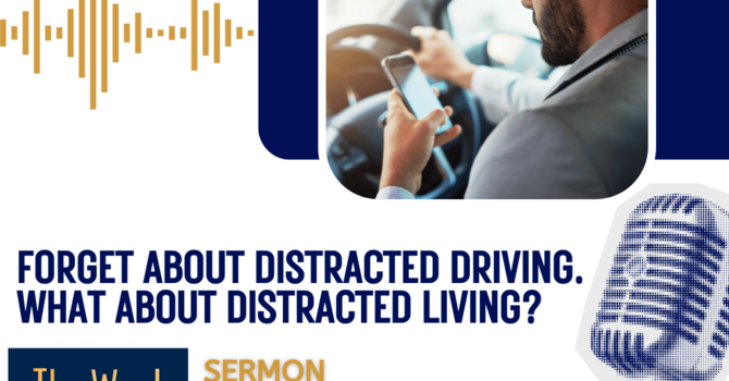 Forget about distracted driving. What about distracted living? (Sermon)