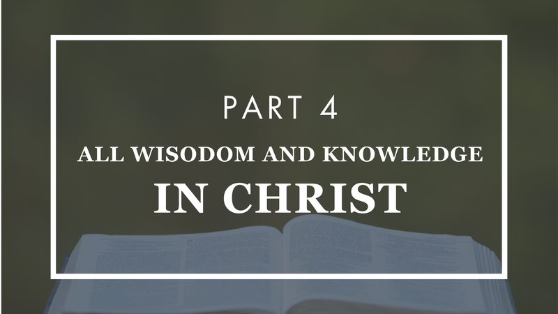 All Wisdom and Knowledge In Christ - Part 4