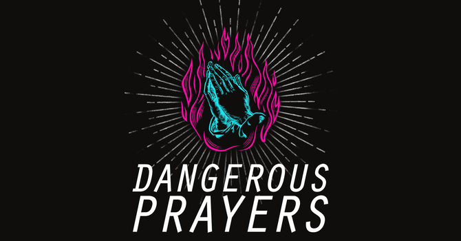 Dangerous Prayers Week 3