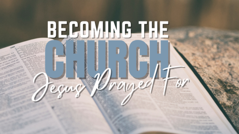 Becoming The Church Jesus Prayed For