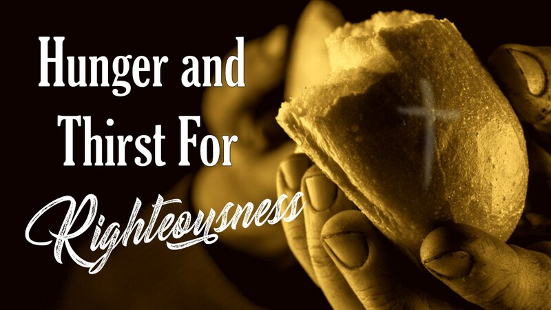 The Beatitudes: Hunger and Thirst For Righteousness