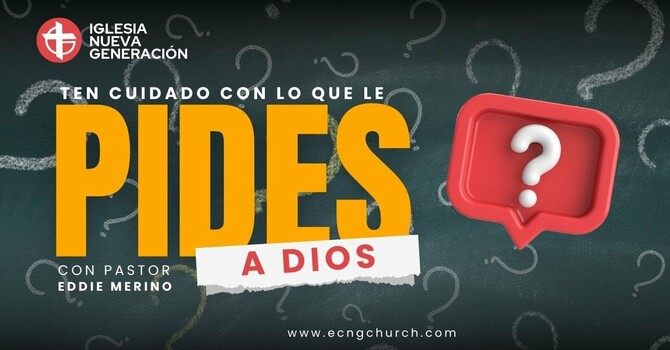 TEN CUIDADO CON LO QUE LE PIDES A DIOS