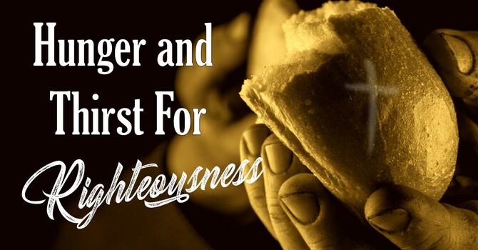 The Beatitudes: Hunger and Thirst For Righteousness
