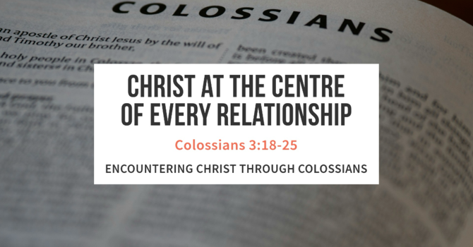 Christ at the Center of Every Relationship. Colossians 3: 18 -25