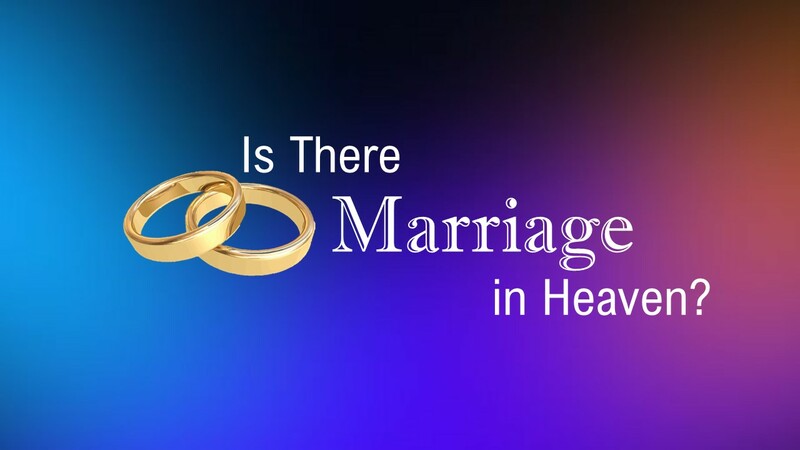 Is There Marriage in Heaven?