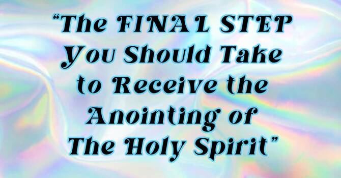 The Final Step you Should Take to Receive the Anointing