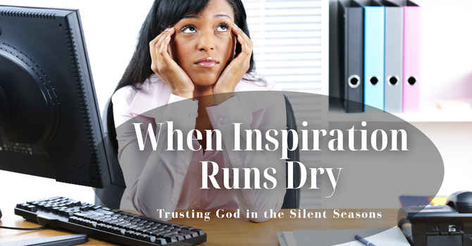 When Inspiration Runs Dry: Trusting God in the Silent Seasons image