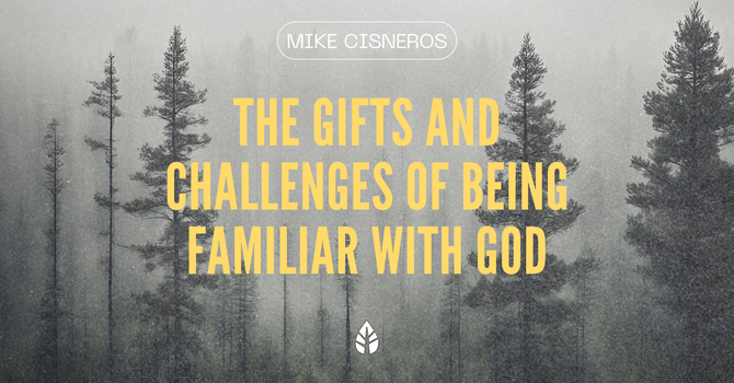 The Gifts and Challenges of Being Familiar With God