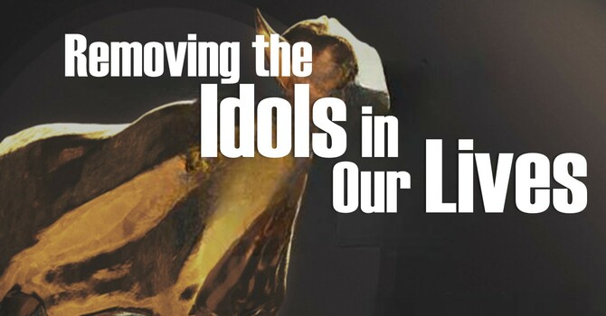 Removing the idols in our lives