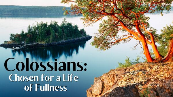 Colossians: Chosen for a Life of Fullness