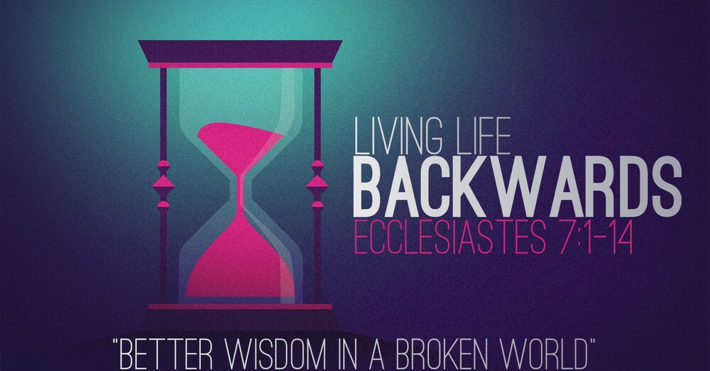 "Living Life Backwards | Better Wisdom in a Broken World"