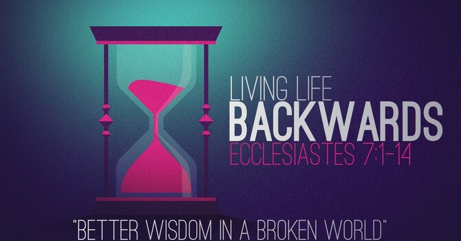 "Living Life Backwards | Better Wisdom in a Broken World"