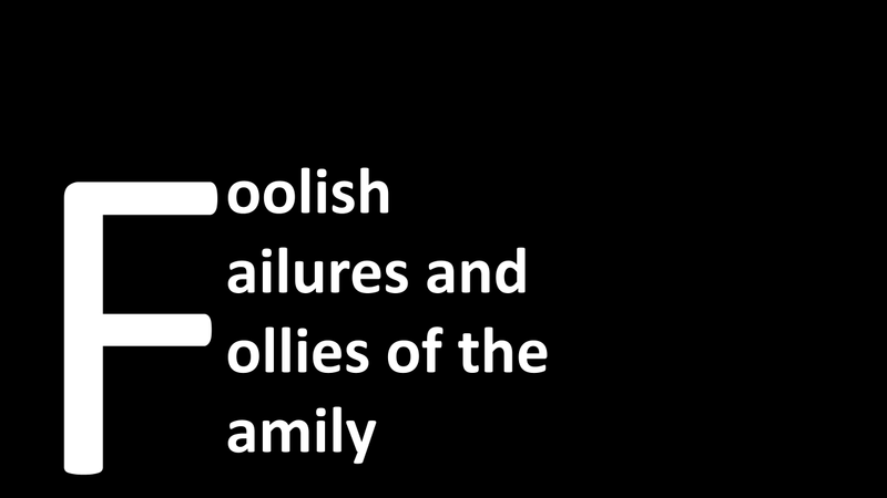 Foolish Failures and Follies of the Family