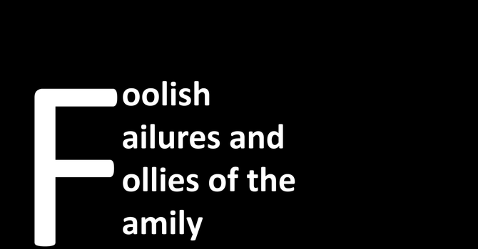 Foolish Failures and Follies of the Family