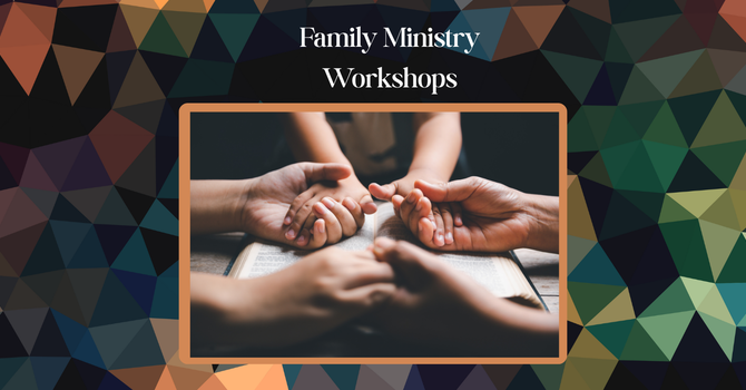 FAMILY MINISTRY WORKSHOPS