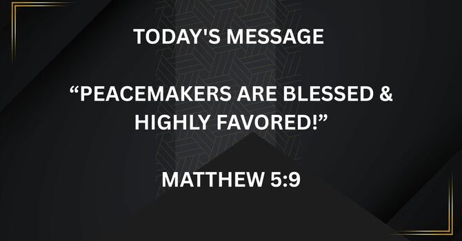 PEACEMAKERS ARE BLESSED & HIGHLY FAVORED!