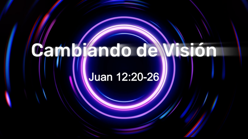 Cambiando de Visión - Juan 12:20-26