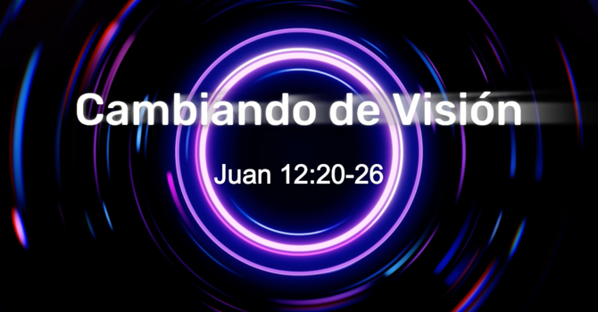 Cambiando de Visión - Juan 12:20-26